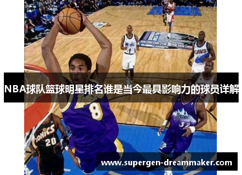 NBA球队篮球明星排名谁是当今最具影响力的球员详解